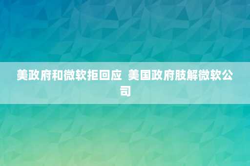 美政府和微软拒回应  美国政府肢解微软公司