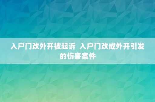 入户门改外开被起诉  入户门改成外开引发的伤害案件