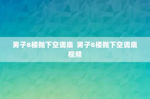 男子8楼抛下空调扇  男子8楼抛下空调扇视频