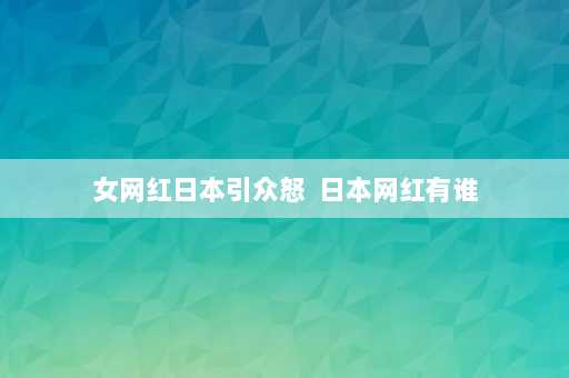 女网红日本引众怒  日本网红有谁