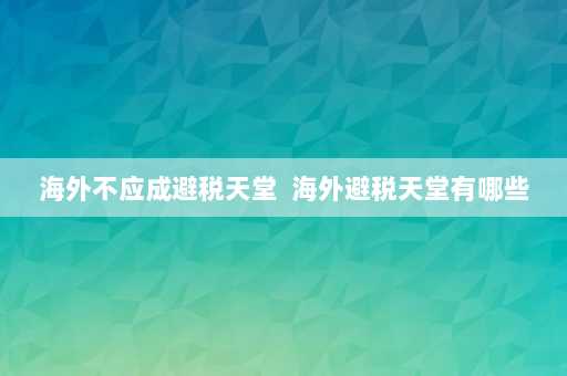 海外不应成避税天堂  海外避税天堂有哪些