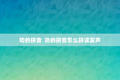 劝的拼音  劝的拼音怎么拼读发声