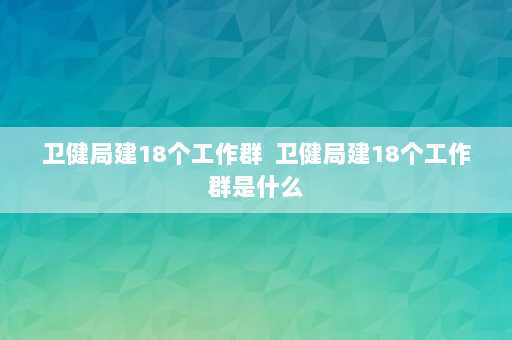 卫健局建18个工作群  卫健局建18个工作群是什么