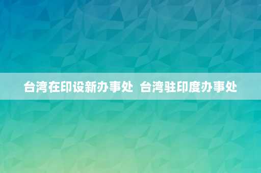 台湾在印设新办事处  台湾驻印度办事处