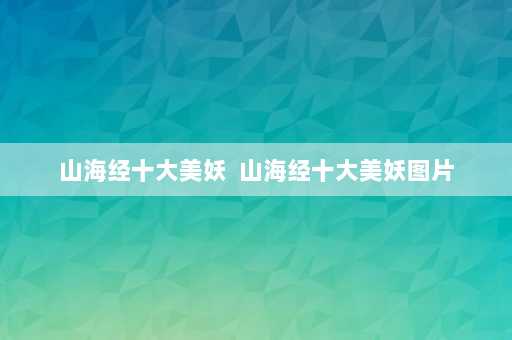 山海经十大美妖  山海经十大美妖图片