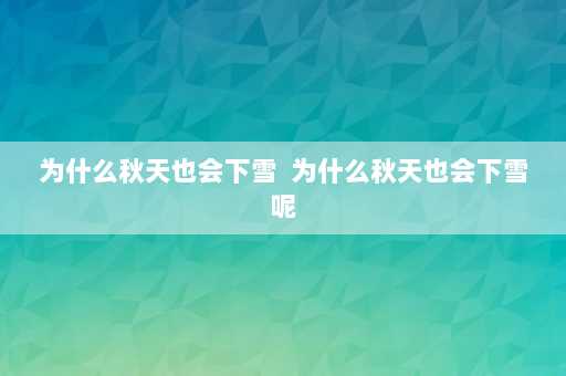 为什么秋天也会下雪  为什么秋天也会下雪呢