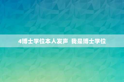 4博士学位本人发声  我是博士学位