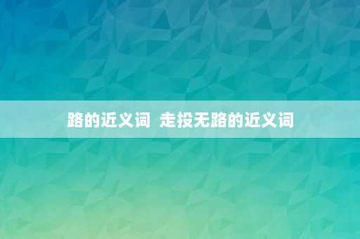 路的近义词  走投无路的近义词