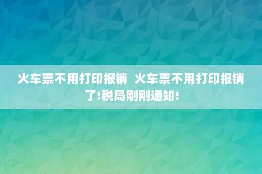 火车票不用打印报销  火车票不用打印报销了!税局刚刚通知!