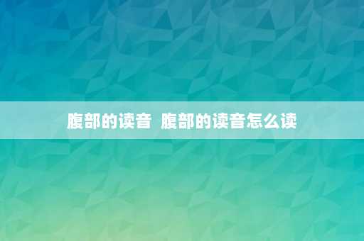 腹部的读音  腹部的读音怎么读