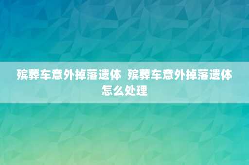 殡葬车意外掉落遗体  殡葬车意外掉落遗体怎么处理