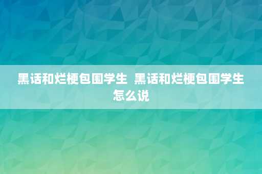 黑话和烂梗包围学生  黑话和烂梗包围学生怎么说