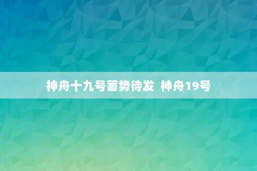 神舟十九号蓄势待发  神舟19号