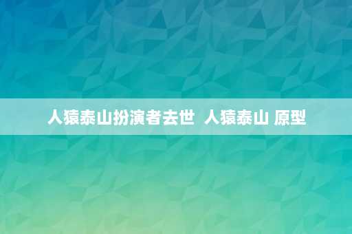 人猿泰山扮演者去世  人猿泰山 原型