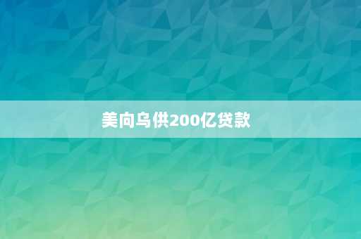 美向乌供200亿贷款  