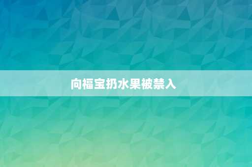 向福宝扔水果被禁入  