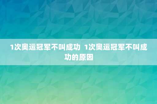 1次奥运冠军不叫成功  1次奥运冠军不叫成功的原因