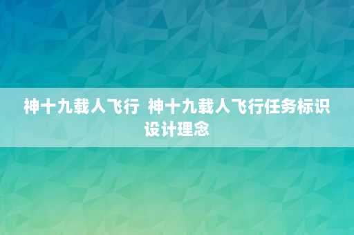 神十九载人飞行  神十九载人飞行任务标识设计理念