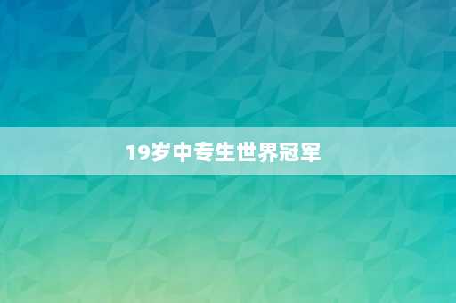 19岁中专生世界冠军  