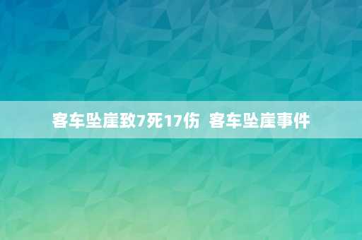 客车坠崖致7死17伤  客车坠崖事件