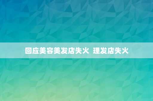 回应美容美发店失火  理发店失火