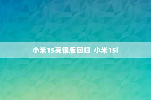 小米15亮银版回归  小米15l