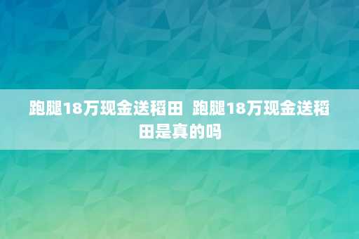 跑腿18万现金送稻田  跑腿18万现金送稻田是真的吗