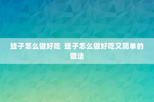 蛏子怎么做好吃  蛏子怎么做好吃又简单的做法