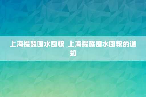 上海提醒囤水囤粮  上海提醒囤水囤粮的通知