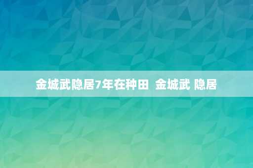 金城武隐居7年在种田  金城武 隐居