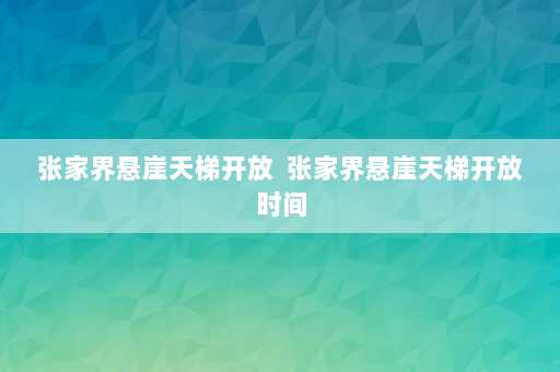 张家界悬崖天梯开放  张家界悬崖天梯开放时间