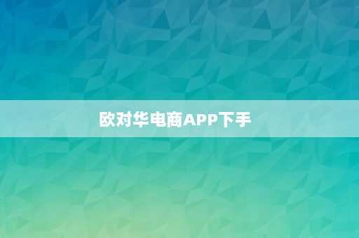 欧对华电商APP下手  