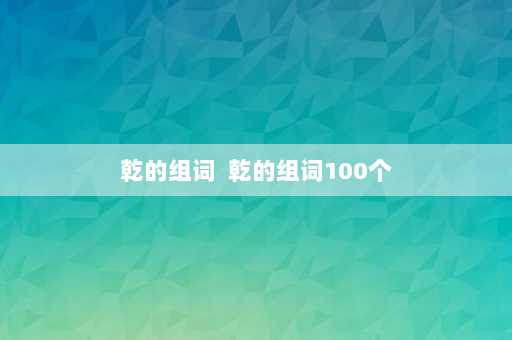 乾的组词  乾的组词100个