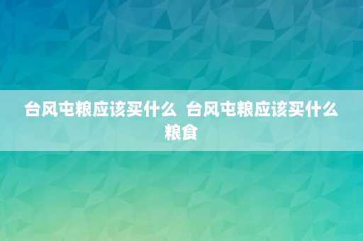 台风屯粮应该买什么  台风屯粮应该买什么粮食