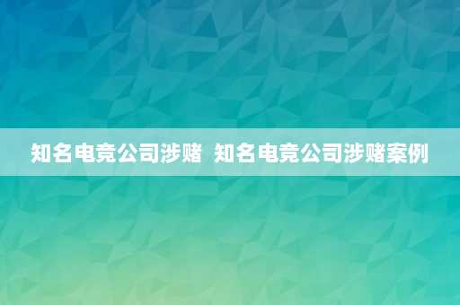 知名电竞公司涉赌  知名电竞公司涉赌案例