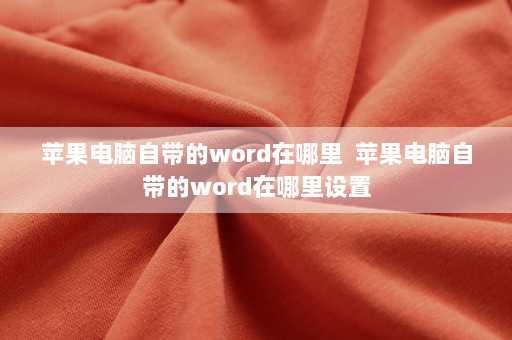 苹果电脑自带的word在哪里  苹果电脑自带的word在哪里设置