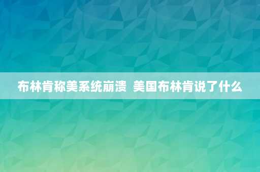 布林肯称美系统崩溃  美国布林肯说了什么