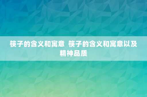 筷子的含义和寓意  筷子的含义和寓意以及精神品质