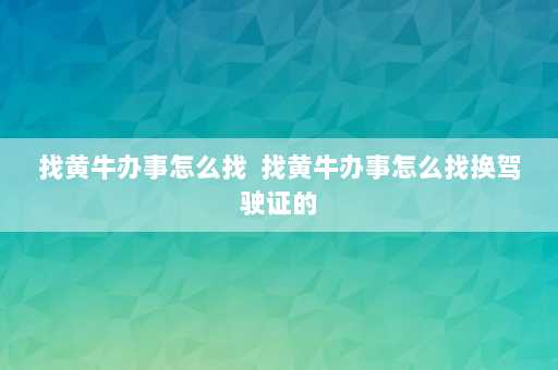 找黄牛办事怎么找  找黄牛办事怎么找换驾驶证的