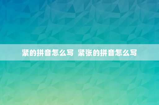 紧的拼音怎么写  紧张的拼音怎么写