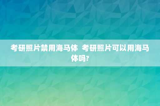 考研照片禁用海马体  考研照片可以用海马体吗?