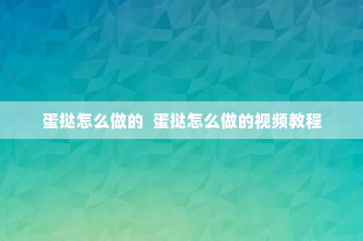 蛋挞怎么做的  蛋挞怎么做的视频教程