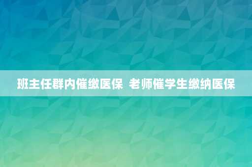 班主任群内催缴医保  老师催学生缴纳医保