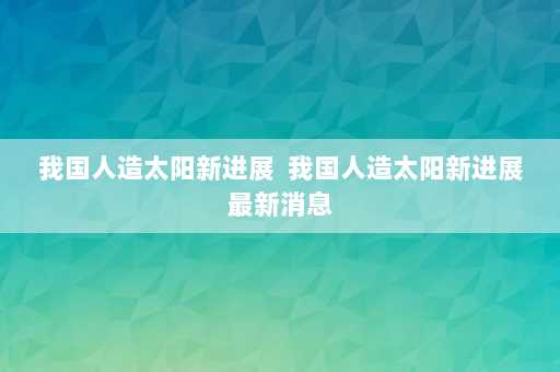 我国人造太阳新进展  我国人造太阳新进展最新消息