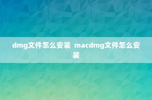 dmg文件怎么安装  macdmg文件怎么安装