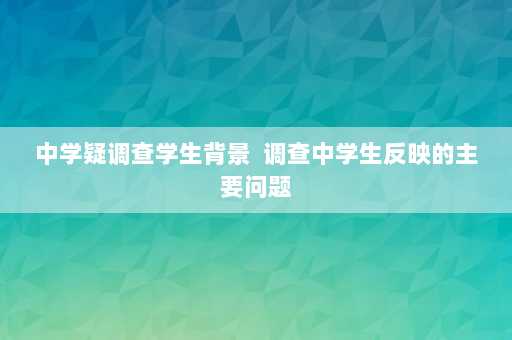 中学疑调查学生背景  调查中学生反映的主要问题