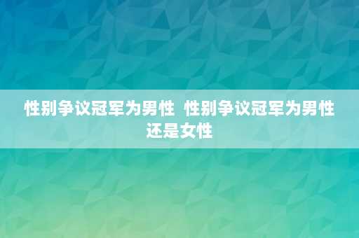 性别争议冠军为男性  性别争议冠军为男性还是女性