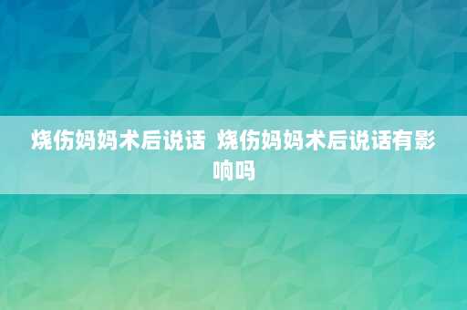 烧伤妈妈术后说话  烧伤妈妈术后说话有影响吗