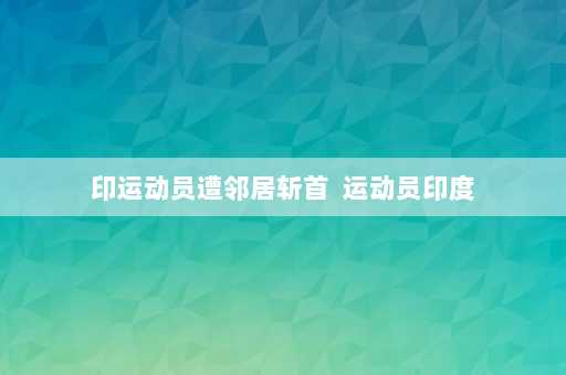 印运动员遭邻居斩首  运动员印度