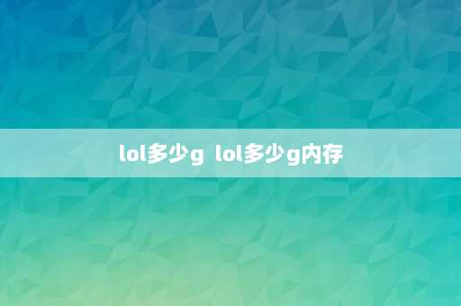 lol多少g  lol多少g内存